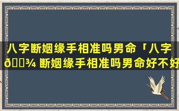 八字断姻缘手相准吗男命「八字 🌾 断姻缘手相准吗男命好不好」